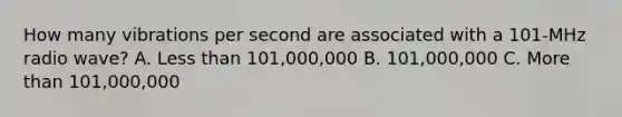 How many vibrations per second are associated with a 101-MHz radio wave? A. Less than 101,000,000 B. 101,000,000 C. More than 101,000,000