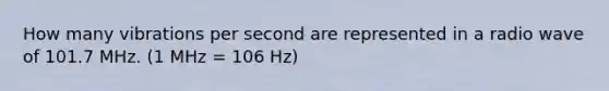 How many vibrations per second are represented in a radio wave of 101.7 MHz. (1 MHz = 106 Hz)