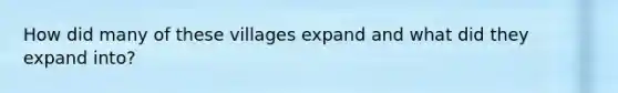 How did many of these villages expand and what did they expand into?