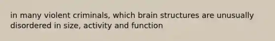 in many violent criminals, which brain structures are unusually disordered in size, activity and function