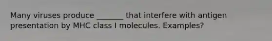 Many viruses produce _______ that interfere with antigen presentation by MHC class I molecules. Examples?