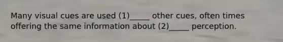 Many visual cues are used (1)_____ other cues, often times offering the same information about (2)_____ perception.