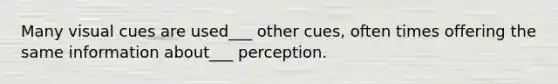 Many visual cues are used___ other cues, often times offering the same information about___ perception.