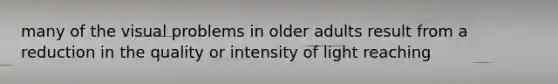 many of the visual problems in older adults result from a reduction in the quality or intensity of light reaching