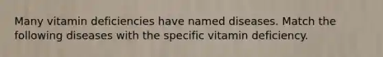 Many vitamin deficiencies have named diseases. Match the following diseases with the specific vitamin deficiency.