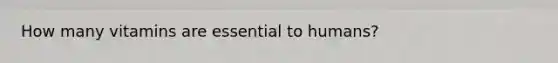 How many vitamins are essential to humans?