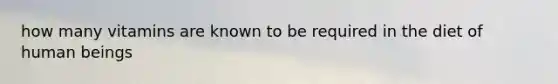 how many vitamins are known to be required in the diet of human beings