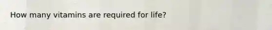 How many vitamins are required for life?