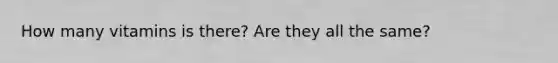 How many vitamins is there? Are they all the same?