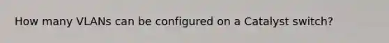 How many VLANs can be configured on a Catalyst switch?