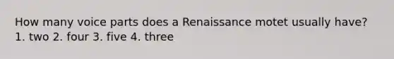 How many voice parts does a Renaissance motet usually have? 1. two 2. four 3. five 4. three