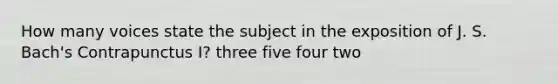 How many voices state the subject in the exposition of J. S. Bach's Contrapunctus I? three five four two