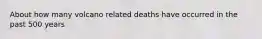 About how many volcano related deaths have occurred in the past 500 years