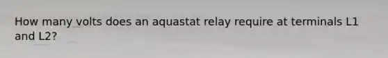 How many volts does an aquastat relay require at terminals L1 and L2?