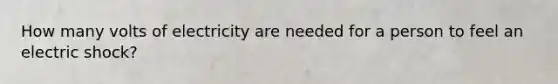How many volts of electricity are needed for a person to feel an electric shock?
