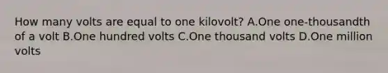 How many volts are equal to one kilovolt? A.One one-thousandth of a volt B.One hundred volts C.One thousand volts D.One million volts