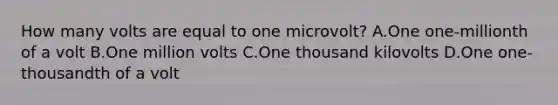 How many volts are equal to one microvolt? A.One one-millionth of a volt B.One million volts C.One thousand kilovolts D.One one-thousandth of a volt