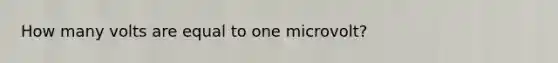 How many volts are equal to one microvolt?