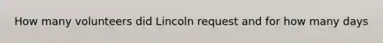 How many volunteers did Lincoln request and for how many days