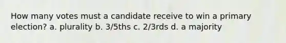 How many votes must a candidate receive to win a primary election? a. plurality b. 3/5ths c. 2/3rds d. a majority