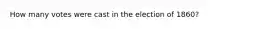 How many votes were cast in the election of 1860?