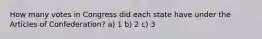 How many votes in Congress did each state have under the Articles of Confederation? a) 1 b) 2 c) 3