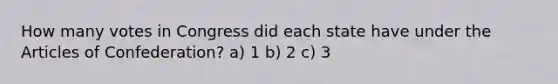 How many votes in Congress did each state have under the Articles of Confederation? a) 1 b) 2 c) 3
