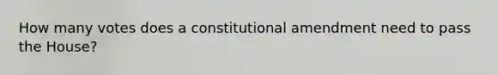 How many votes does a constitutional amendment need to pass the House?