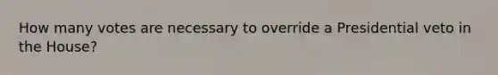 How many votes are necessary to override a Presidential veto in the House?