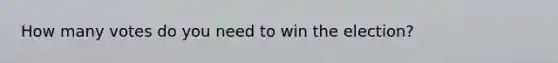 How many votes do you need to win the election?