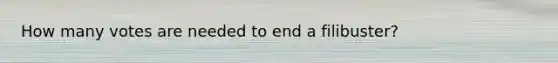 How many votes are needed to end a filibuster?