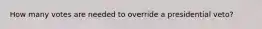How many votes are needed to override a presidential veto?