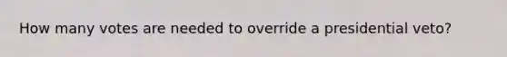 How many votes are needed to override a presidential veto?