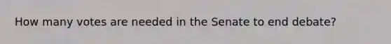 How many votes are needed in the Senate to end debate?