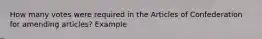 How many votes were required in the Articles of Confederation for amending articles? Example