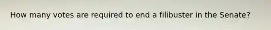 How many votes are required to end a filibuster in the Senate?