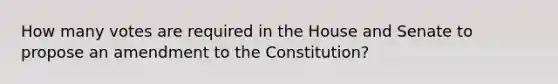 How many votes are required in the House and Senate to propose an amendment to the Constitution?