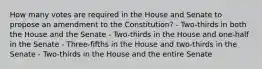 How many votes are required in the House and Senate to propose an amendment to the Constitution? - Two-thirds in both the House and the Senate - Two-thirds in the House and one-half in the Senate - Three-fifths in the House and two-thirds in the Senate - Two-thirds in the House and the entire Senate