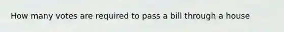 How many votes are required to pass a bill through a house