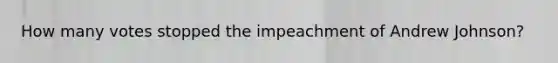 How many votes stopped the impeachment of Andrew Johnson?