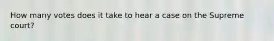 How many votes does it take to hear a case on the Supreme court?