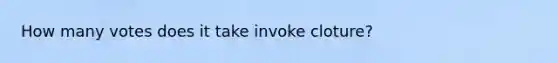 How many votes does it take invoke cloture?