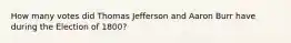 How many votes did Thomas Jefferson and Aaron Burr have during the Election of 1800?