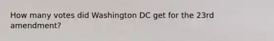 How many votes did Washington DC get for the 23rd amendment?