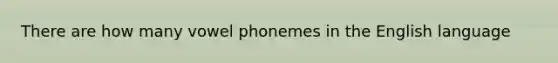 There are how many vowel phonemes in the English language