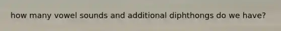 how many vowel sounds and additional diphthongs do we have?