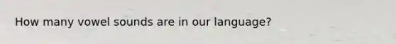 How many vowel sounds are in our language?