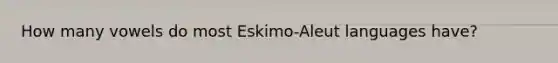 How many vowels do most Eskimo-Aleut languages have?