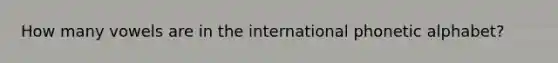 How many vowels are in the international phonetic alphabet?