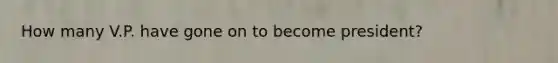 How many V.P. have gone on to become president?